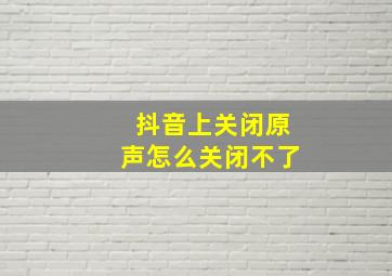 抖音上关闭原声怎么关闭不了