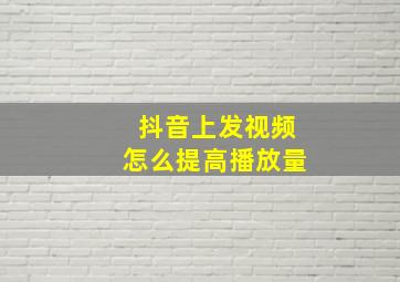 抖音上发视频怎么提高播放量