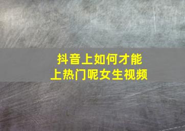 抖音上如何才能上热门呢女生视频