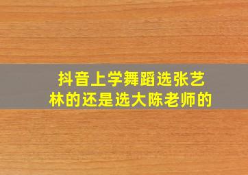 抖音上学舞蹈选张艺林的还是选大陈老师的