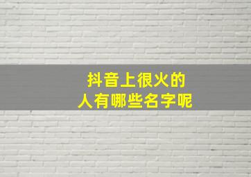 抖音上很火的人有哪些名字呢