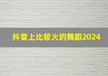 抖音上比较火的舞蹈2024