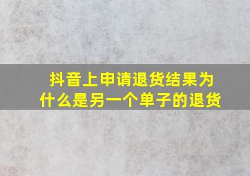 抖音上申请退货结果为什么是另一个单子的退货