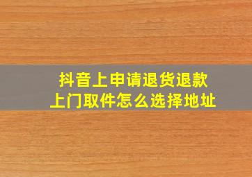 抖音上申请退货退款上门取件怎么选择地址