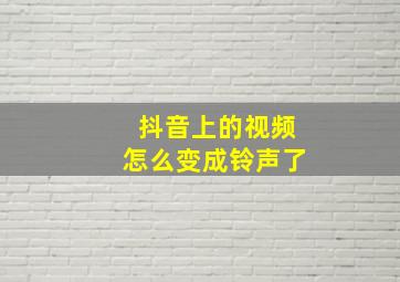 抖音上的视频怎么变成铃声了