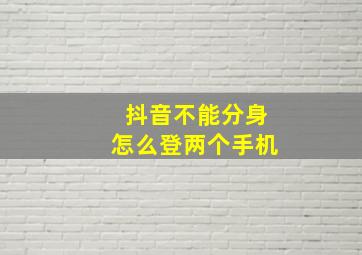 抖音不能分身怎么登两个手机