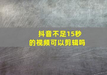 抖音不足15秒的视频可以剪辑吗