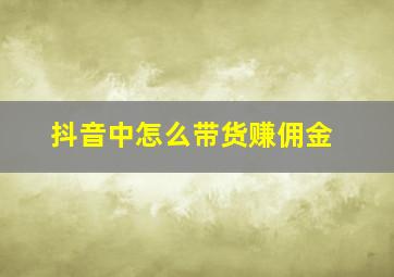 抖音中怎么带货赚佣金