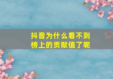 抖音为什么看不到榜上的贡献值了呢