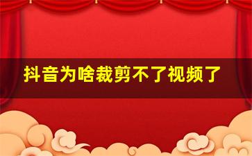 抖音为啥裁剪不了视频了