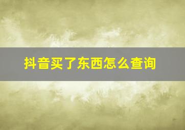 抖音买了东西怎么查询