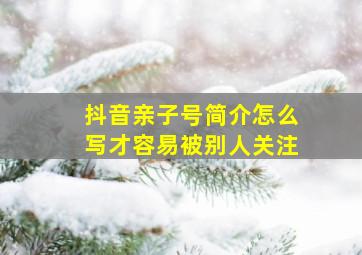 抖音亲子号简介怎么写才容易被别人关注