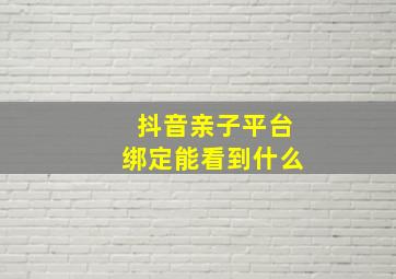 抖音亲子平台绑定能看到什么