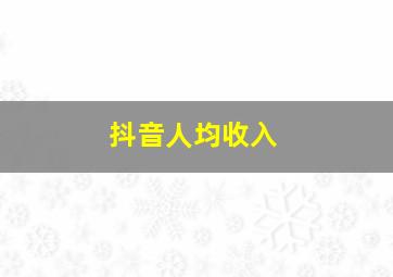 抖音人均收入