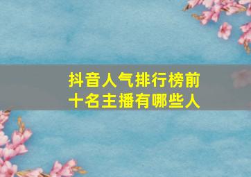 抖音人气排行榜前十名主播有哪些人