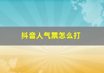 抖音人气票怎么打