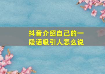 抖音介绍自己的一段话吸引人怎么说