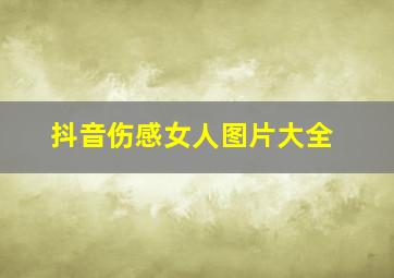 抖音伤感女人图片大全