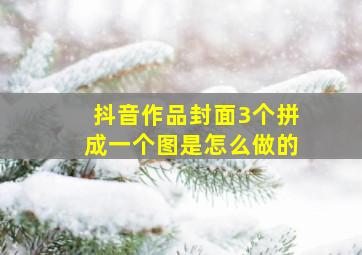 抖音作品封面3个拼成一个图是怎么做的