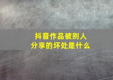 抖音作品被别人分享的坏处是什么