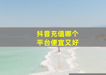 抖音充值哪个平台便宜又好