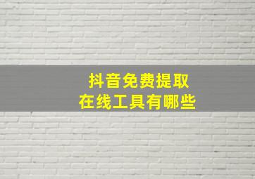 抖音免费提取在线工具有哪些