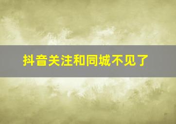 抖音关注和同城不见了