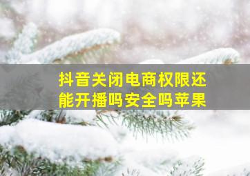 抖音关闭电商权限还能开播吗安全吗苹果