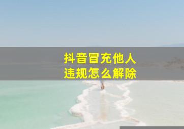 抖音冒充他人违规怎么解除