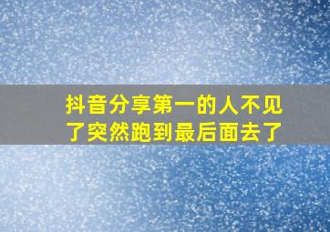 抖音分享第一的人不见了突然跑到最后面去了