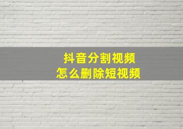 抖音分割视频怎么删除短视频