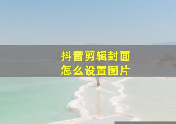 抖音剪辑封面怎么设置图片