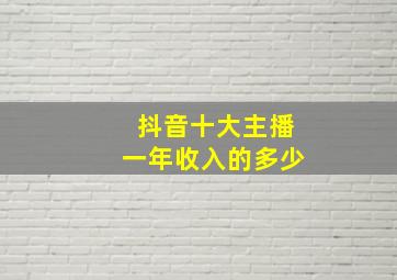 抖音十大主播一年收入的多少