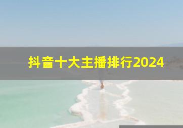 抖音十大主播排行2024