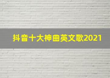 抖音十大神曲英文歌2021