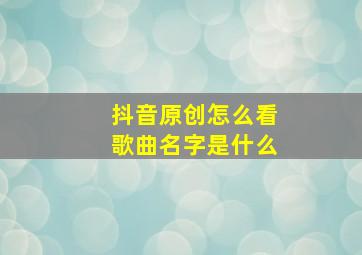 抖音原创怎么看歌曲名字是什么