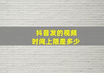 抖音发的视频时间上限是多少