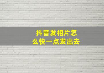 抖音发相片怎么快一点发出去