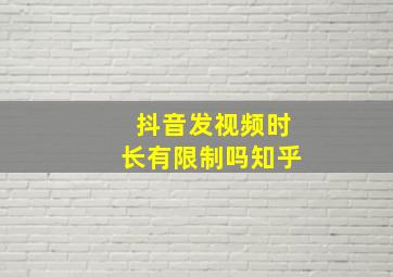 抖音发视频时长有限制吗知乎