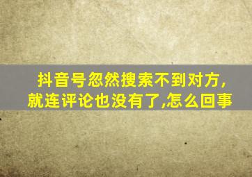 抖音号忽然搜索不到对方,就连评论也没有了,怎么回事