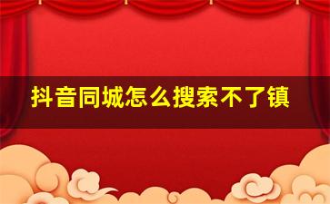 抖音同城怎么搜索不了镇