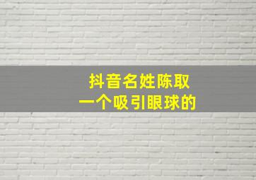 抖音名姓陈取一个吸引眼球的