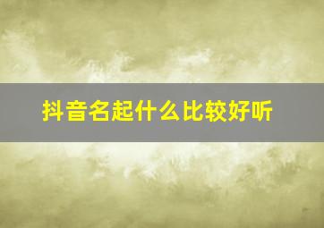 抖音名起什么比较好听