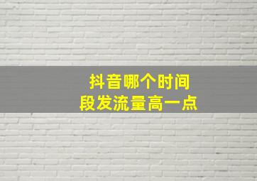 抖音哪个时间段发流量高一点