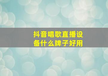 抖音唱歌直播设备什么牌子好用