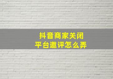 抖音商家关闭平台邀评怎么弄