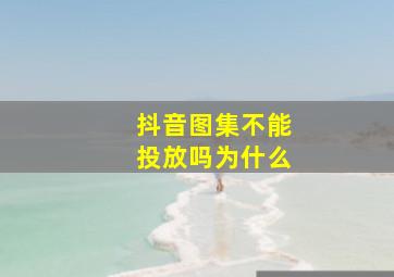 抖音图集不能投放吗为什么