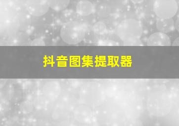 抖音图集提取器