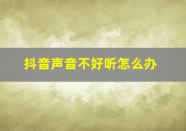 抖音声音不好听怎么办