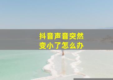 抖音声音突然变小了怎么办